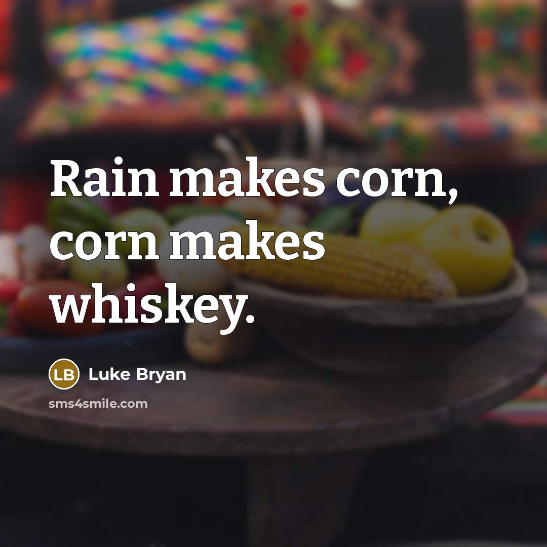 “Rain makes corn, corn makes whiskey.” quote by Luke Bryan