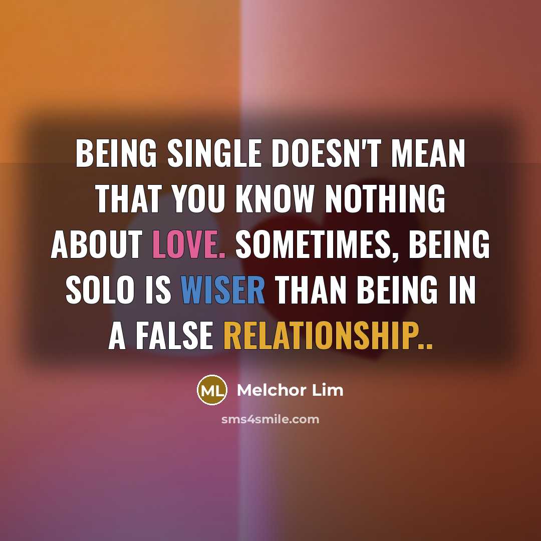 “Being single doesn't mean that you know nothing about love. Sometimes, being SOLO is wiser than being in a false relationship..” quote by Melchor Lim