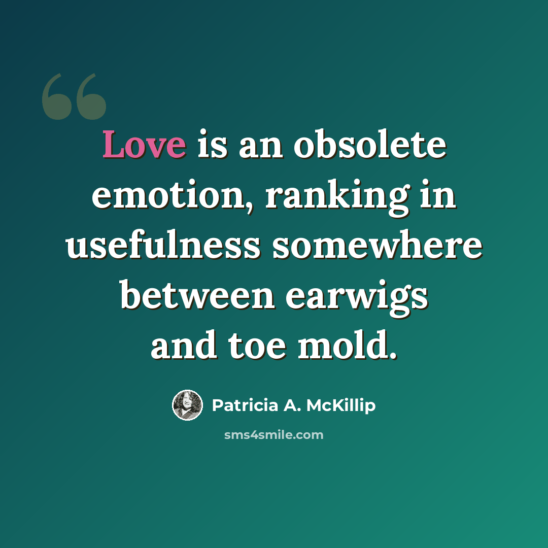 “Love is an obsolete emotion, ranking in usefulness somewhere between earwigs and toe mold.” quote by Patricia A. McKillip