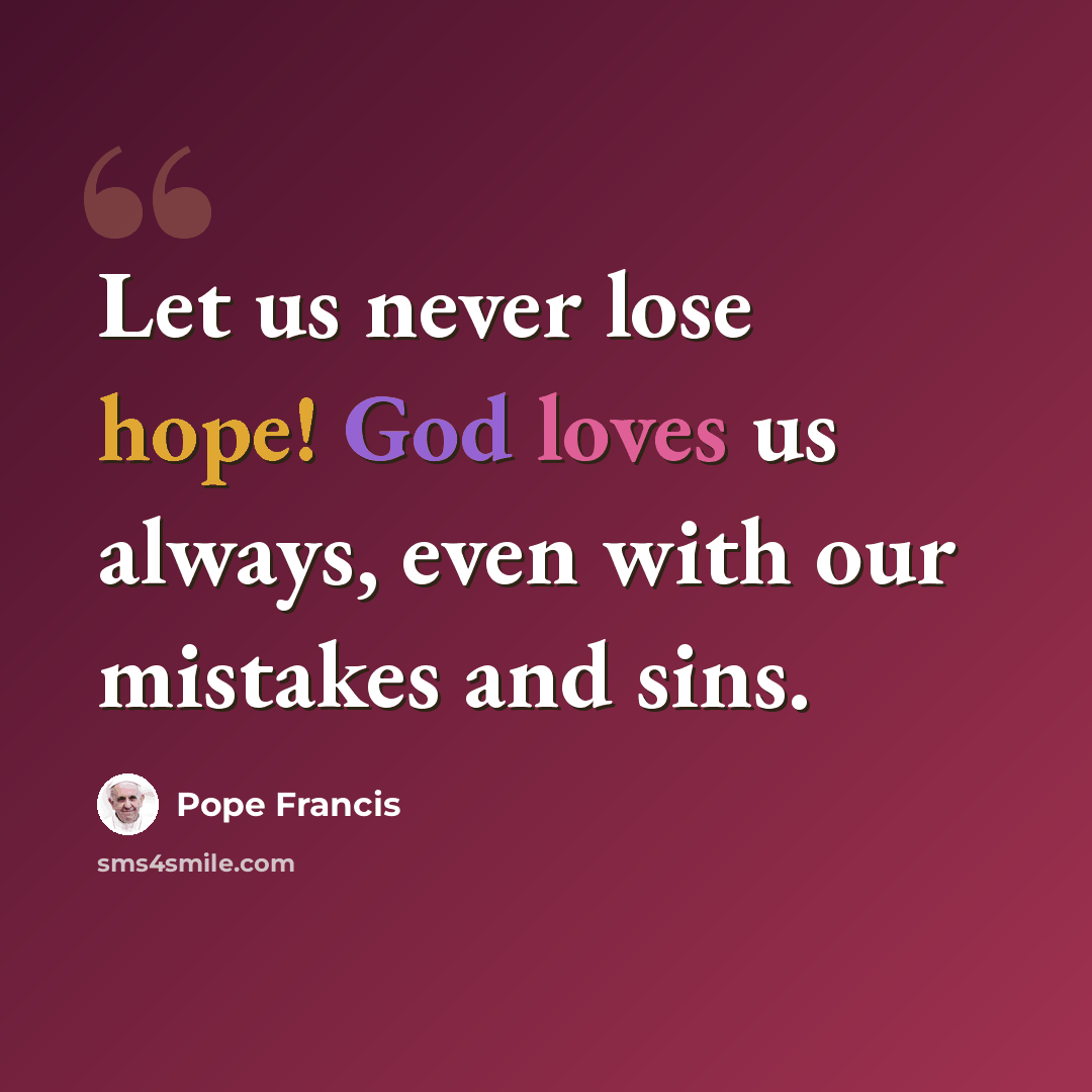 “Let us never lose hope! God loves us always, even with our mistakes and sins.” quote by Pope Francis