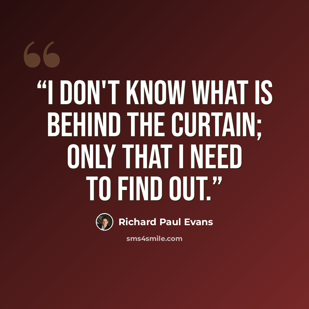 “I don't know what is behind the curtain; only that I need to find out.” quote by Richard Paul Evans