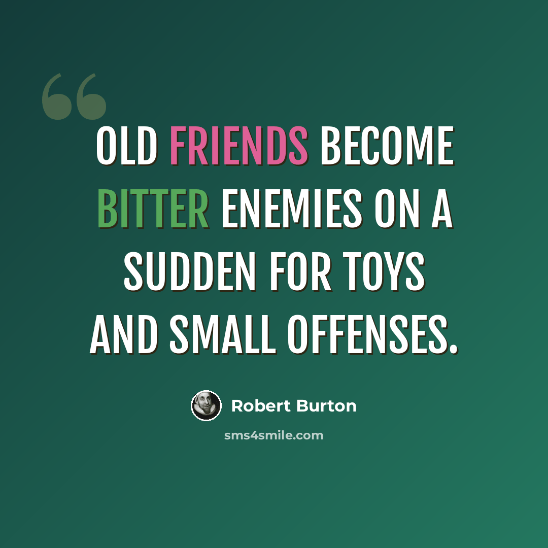 “Old friends become bitter enemies on a sudden for toys and small offenses.” quote by Robert Burton