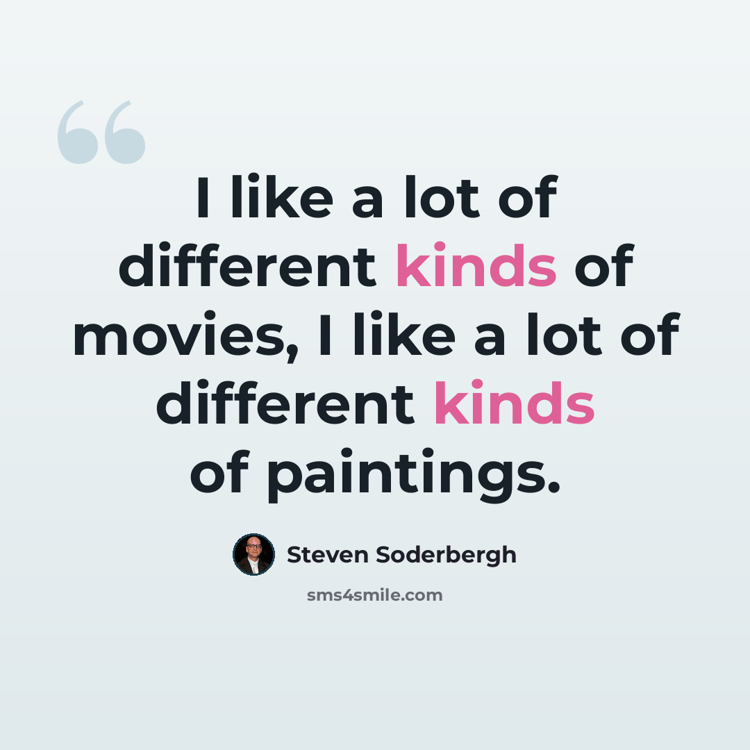 “I like a lot of different kinds of movies, I like a lot of different kinds of paintings.” quote by Steven Soderbergh