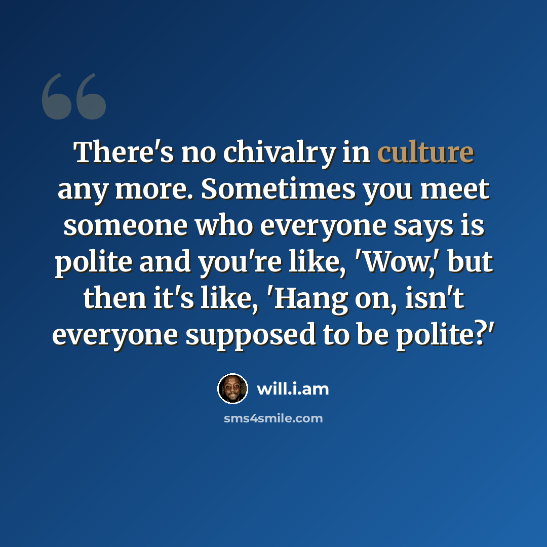 “There's no chivalry in culture any more. Sometimes you meet someone who everyone says is polite and you're like, 'Wow,' but then it's like, 'Hang on, isn't everyone supposed to be polite?'” quote by will.i.am
