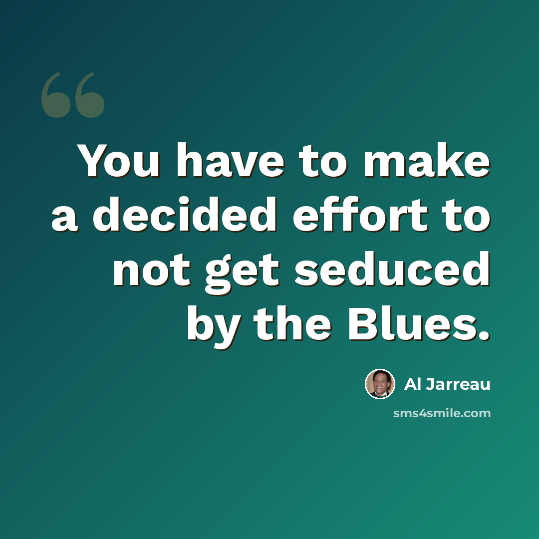 “You have to make a decided effort to not get seduced by the Blues.” quote by Al Jarreau