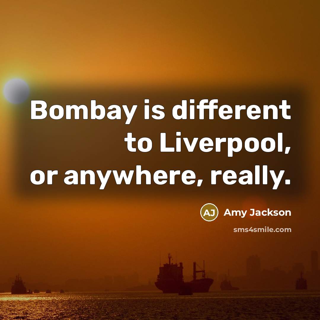“Bombay is different to Liverpool, or anywhere, really.” quote by Amy Jackson