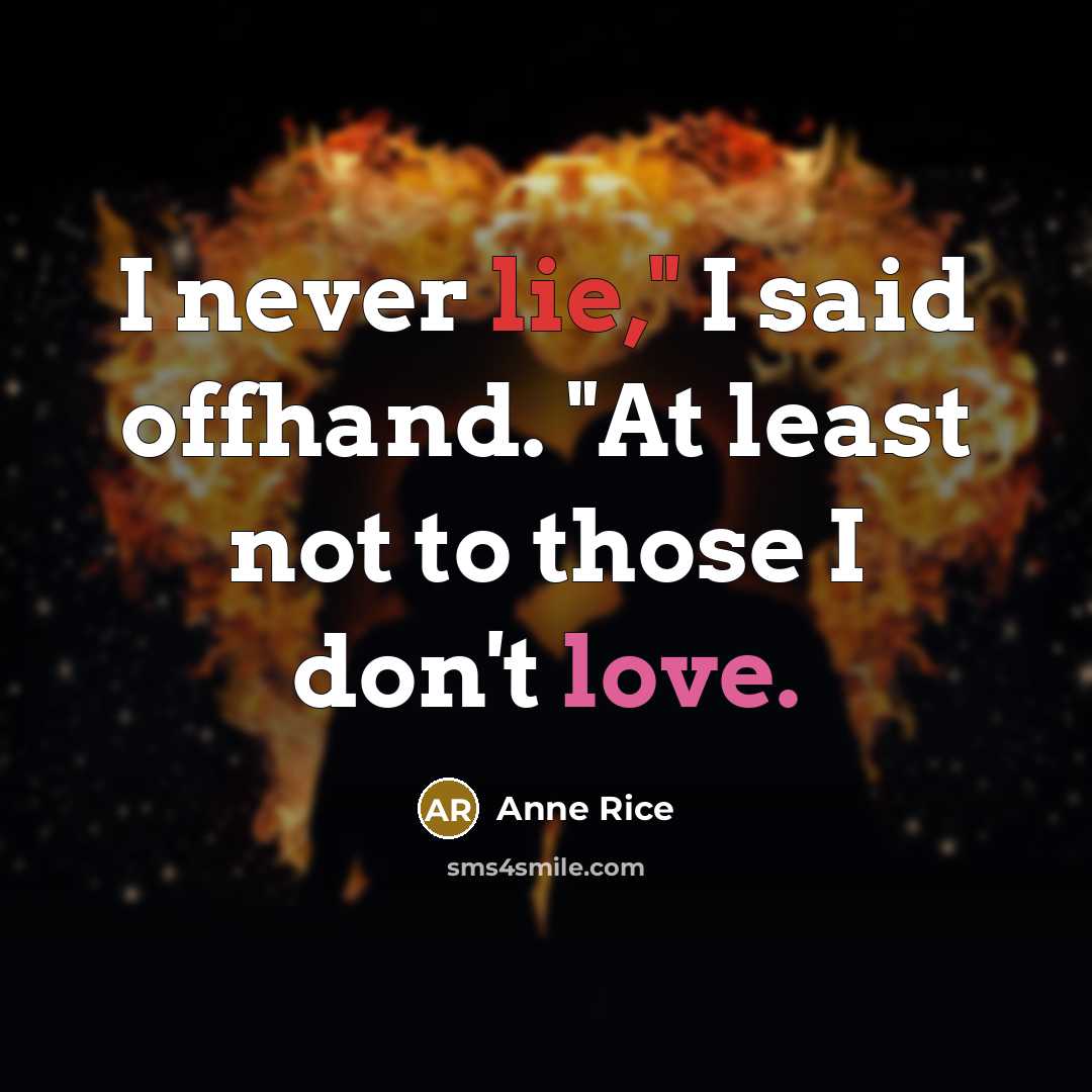 “I never lie," I said offhand. "At least not to those I don't love.” quote by Anne Rice