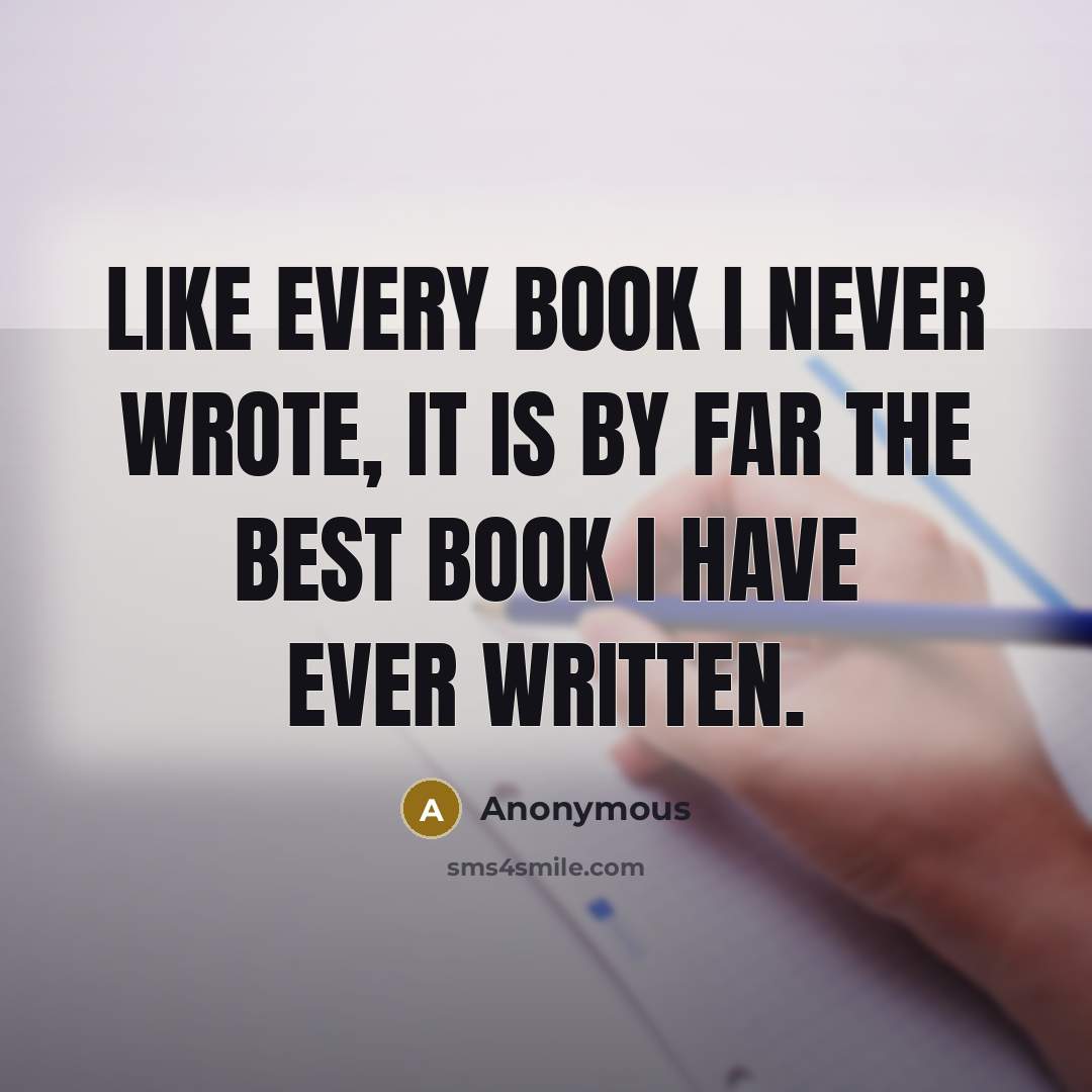 “Like every book I never wrote, it is by far the best book I have ever written.” quote by Anonymous
