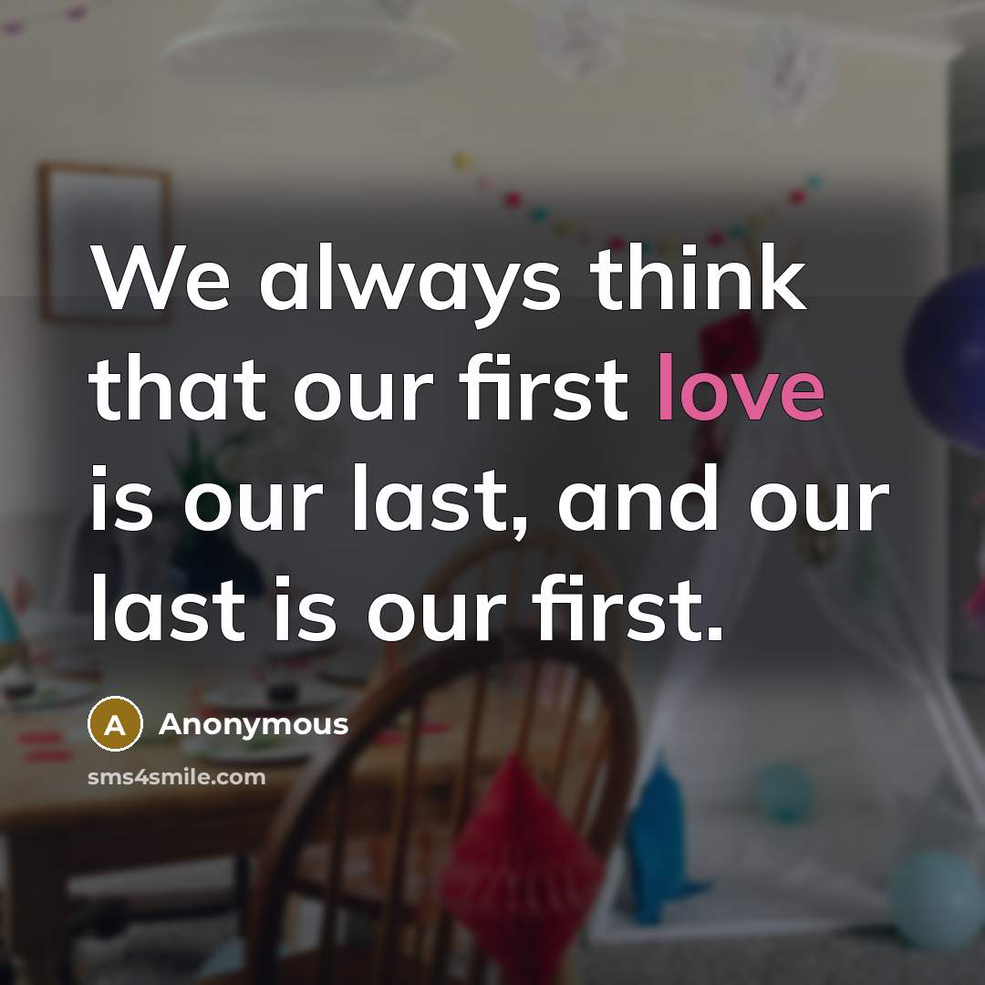 “We always think that our first love is our last, and our last is our first.” quote by Anonymous