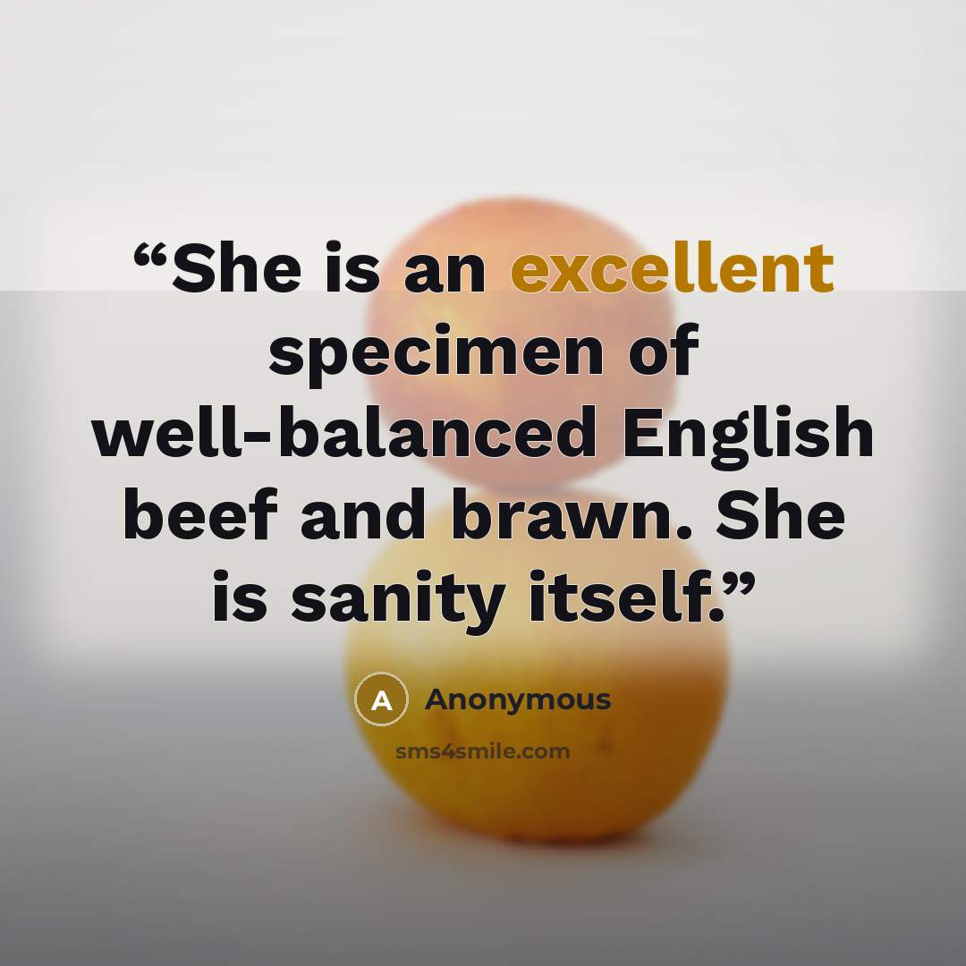 “She is an excellent specimen of well-balanced English beef and brawn. She is sanity itself.” quote by Anonymous