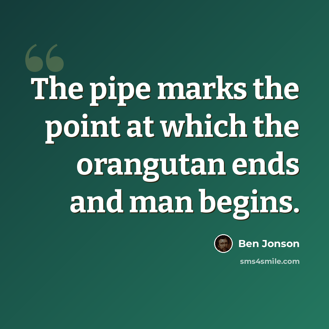 “The pipe marks the point at which the orangutan ends and man begins.” quote by Ben Jonson