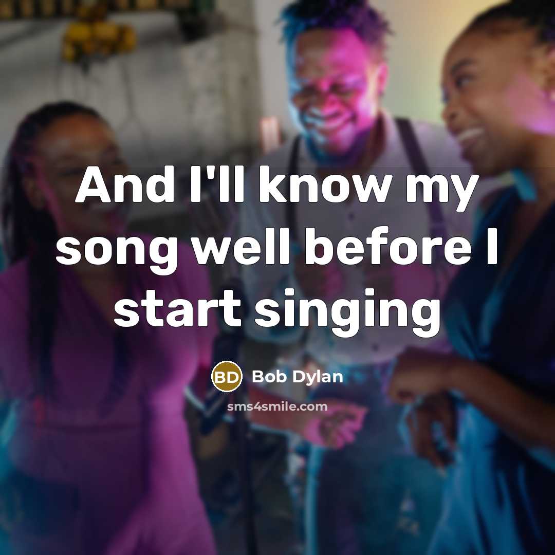“And I'll know my song well before I start singing” quote by Bob Dylan