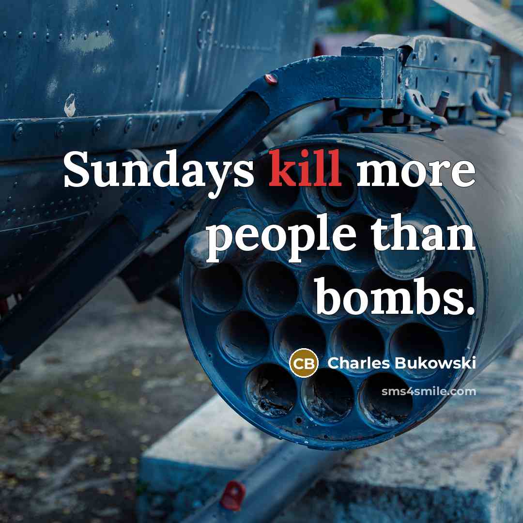 “Sundays kill more people than bombs.” quote by Charles Bukowski
