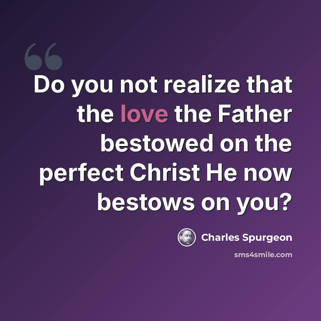 “Do you not realize that the love the Father bestowed on the perfect Christ He now bestows on you?” quote by Charles Spurgeon