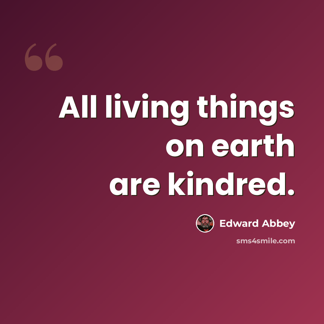 “All living things on earth are kindred.” quote by Edward Abbey