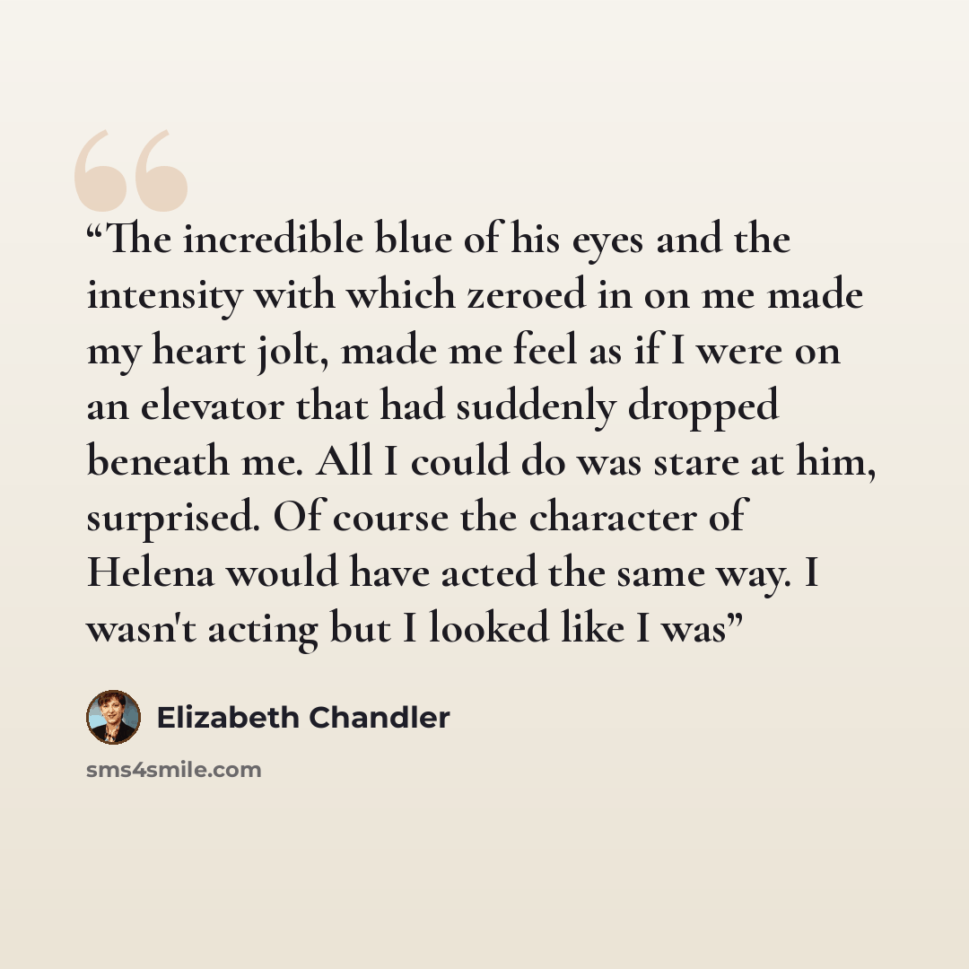 “The incredible blue of his eyes and the intensity with which zeroed in on me made my heart jolt, made me feel as if I were on an elevator that had suddenly dropped beneath me. All I could do was stare at him, surprised. Of course the character of Helena would have acted the same way. I wasn't…” quote by Elizabeth Chandler