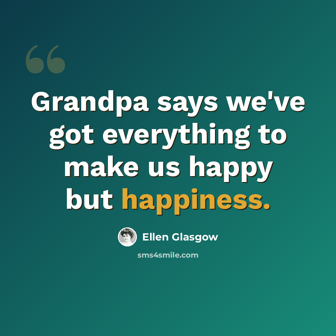 “Grandpa says we've got everything to make us happy but happiness.” quote by Ellen Glasgow