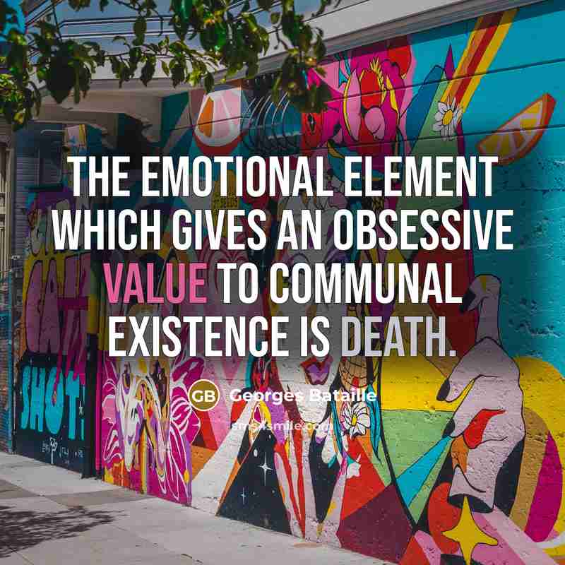 “The emotional element which gives an obsessive value to communal existence is death.” quote by Georges Bataille