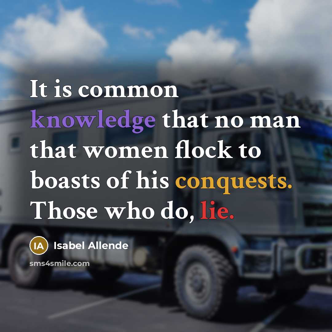 “It is common knowledge that no man that women flock to boasts of his conquests. Those who do, lie.” quote by Isabel Allende