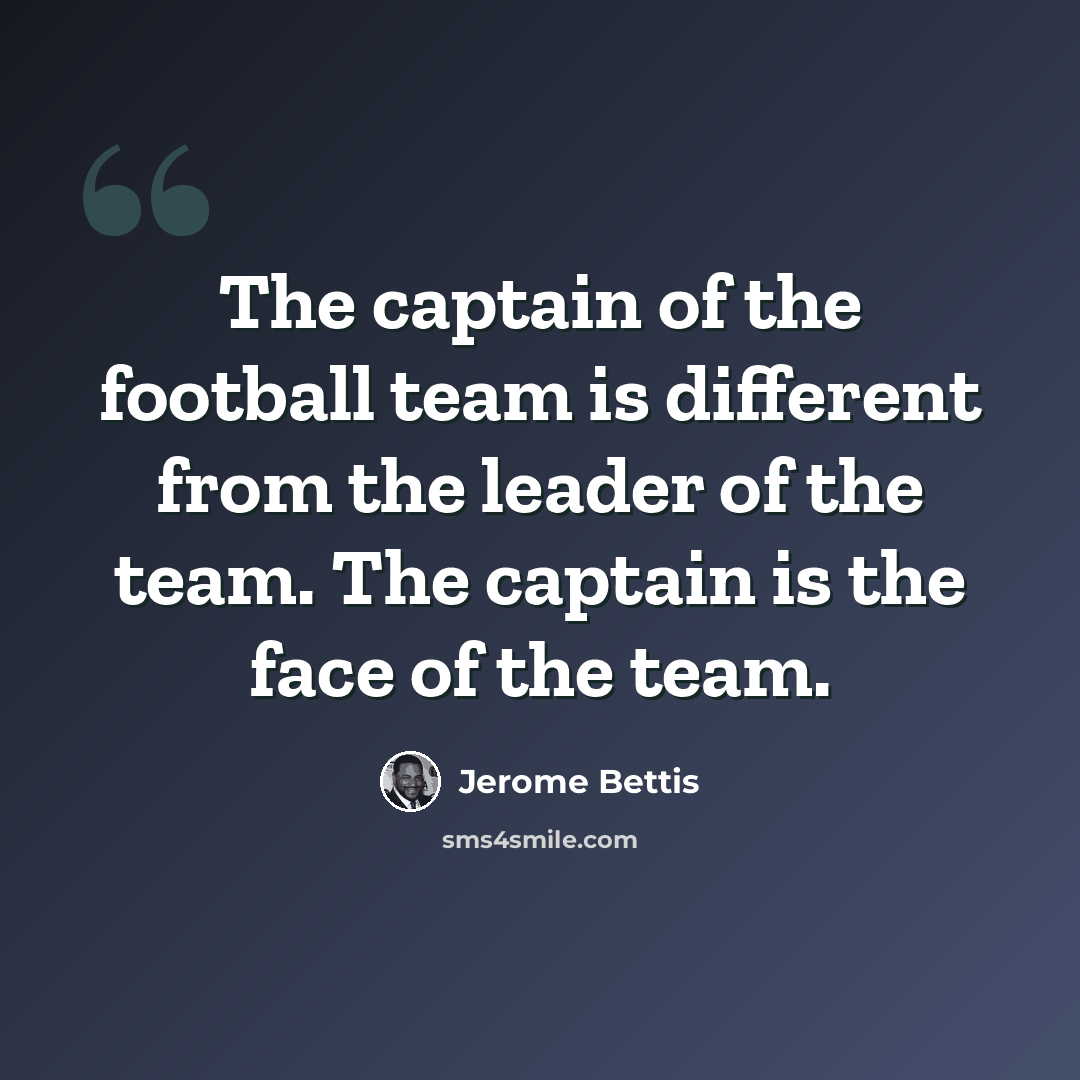 “The captain of the football team is different from the leader of the team. The captain is the face of the team.” quote by Jerome Bettis