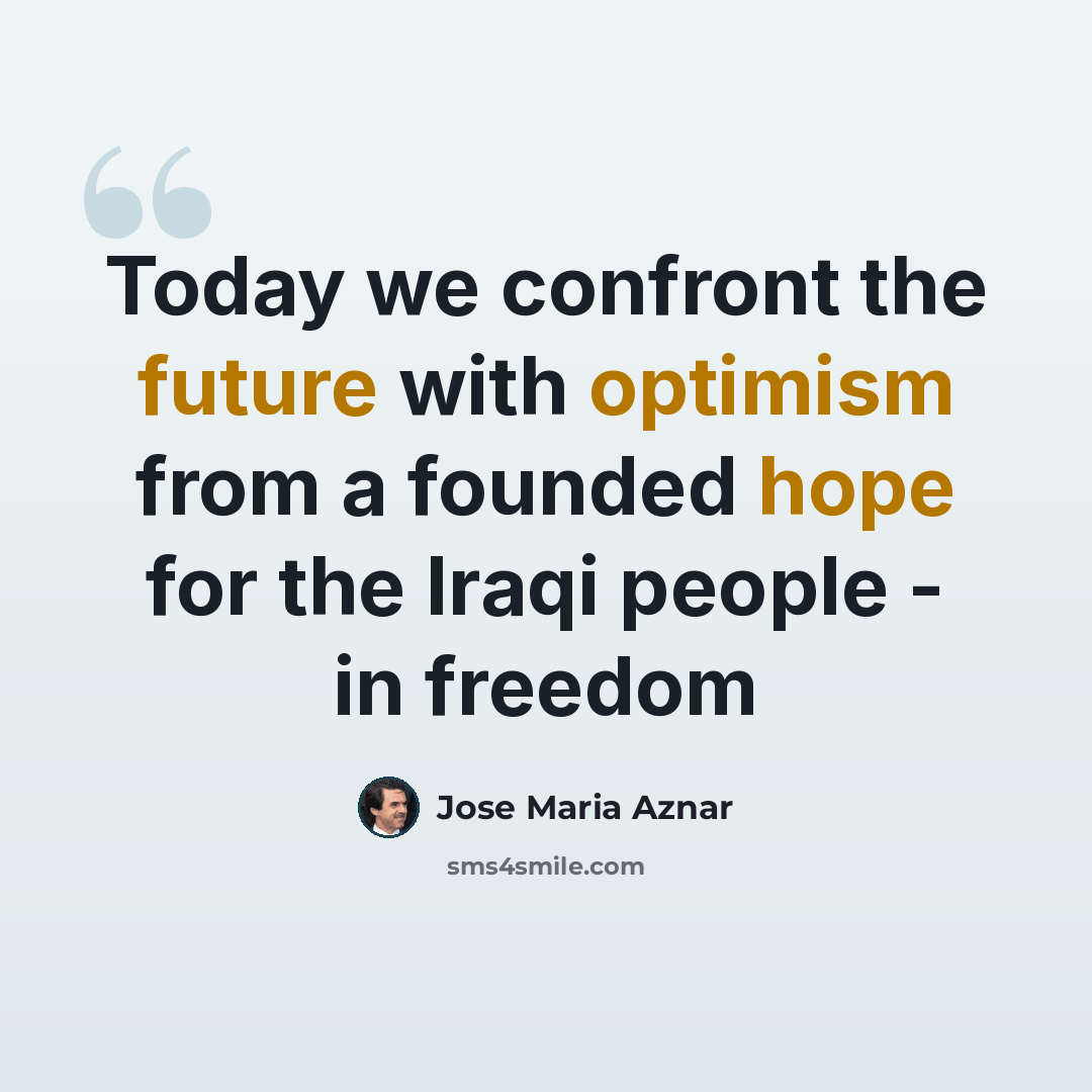 “Today we confront the future with optimism from a founded hope for the Iraqi people - in freedom” quote by Jose Maria Aznar