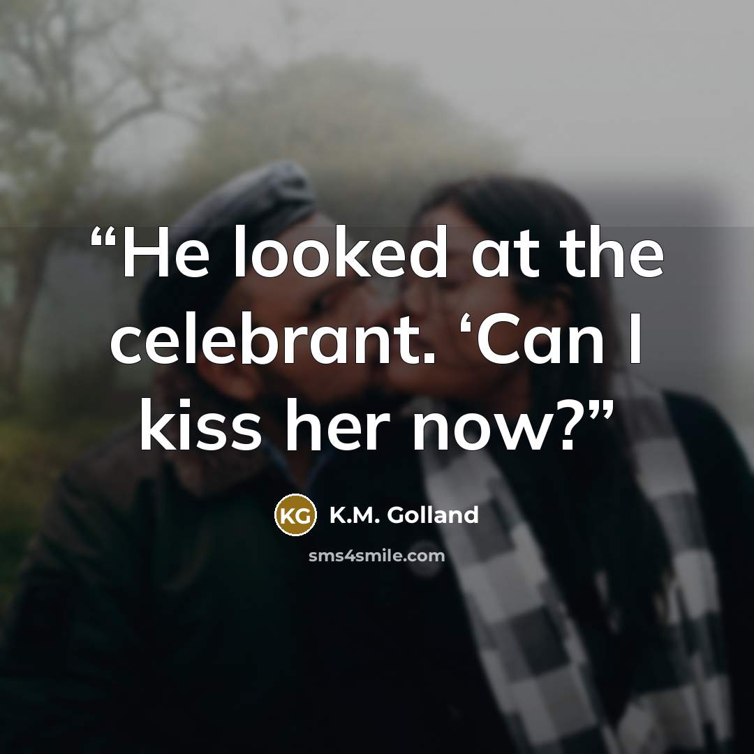 “He looked at the celebrant. ‘Can I kiss her now?” quote by K.M. Golland