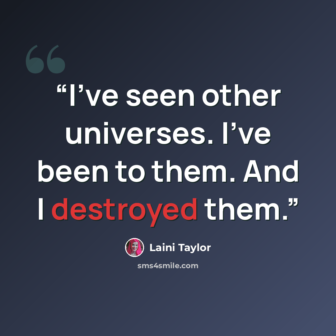 “I’ve seen other universes. I’ve been to them. And I destroyed them.” quote by Laini Taylor