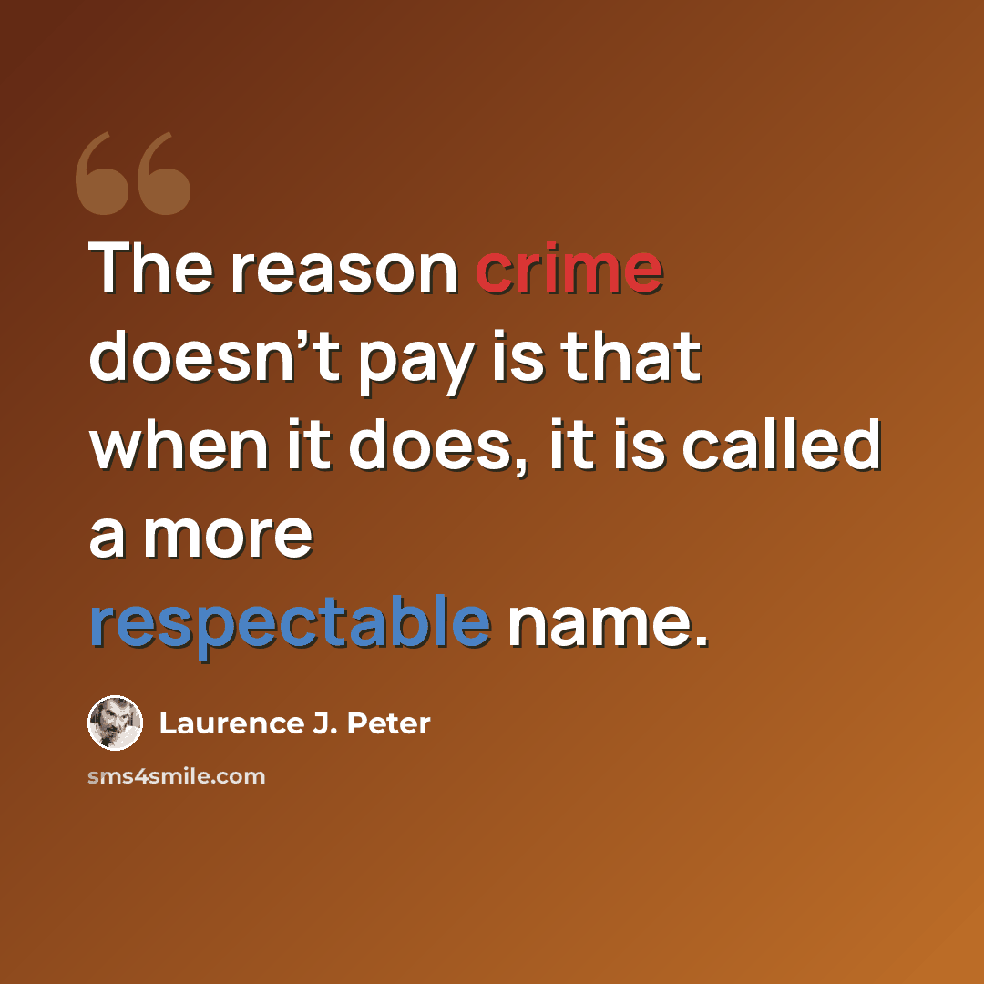 “The reason crime doesn't pay is that when it does, it is called a more respectable name.” quote by Laurence J. Peter