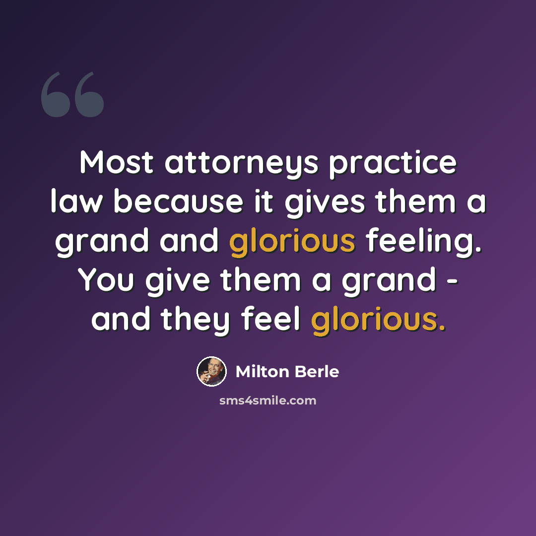 “Most attorneys practice law because it gives them a grand and glorious feeling. You give them a grand - and they feel glorious.” quote by Milton Berle
