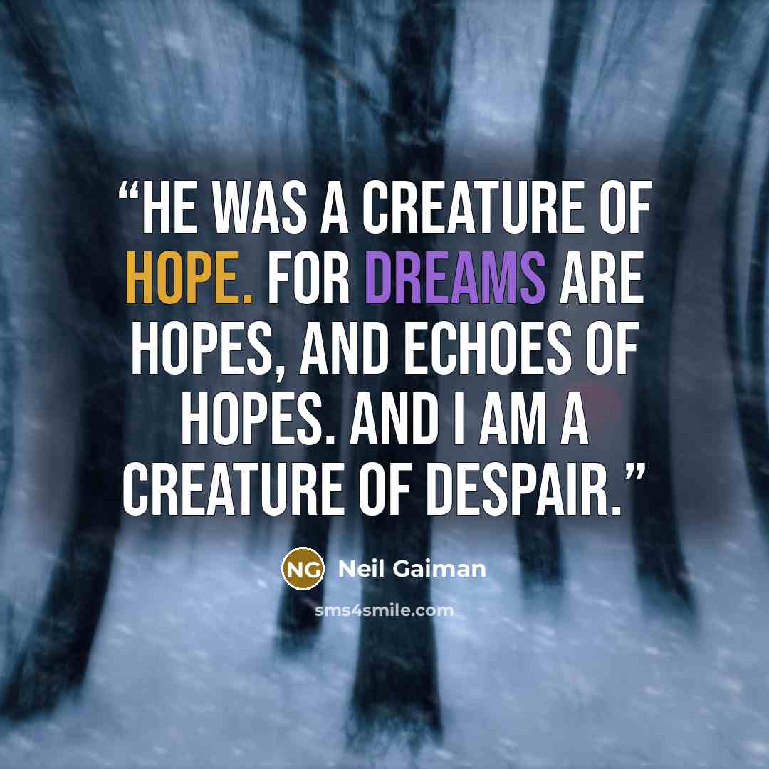 “He was a creature of hope. For dreams are hopes, and echoes of hopes. And I am a creature of despair.” quote by Neil Gaiman