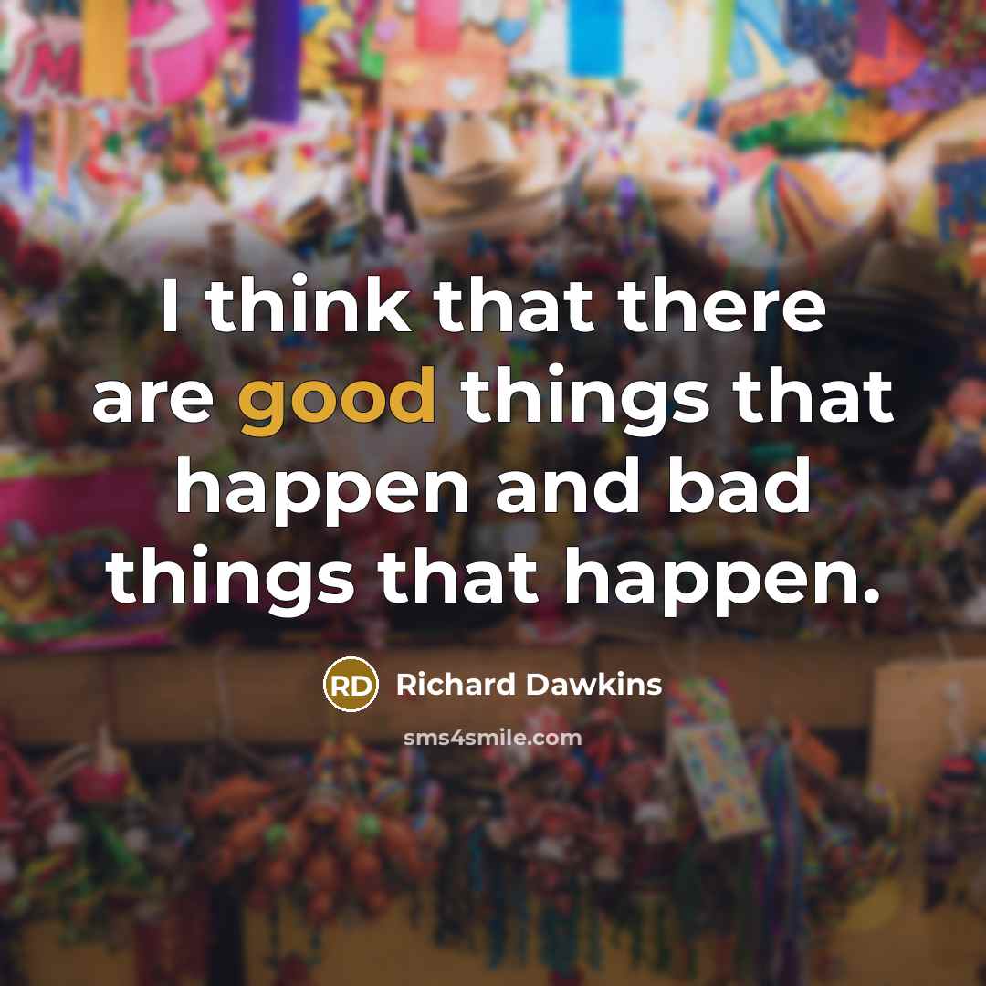 “I think that there are good things that happen and bad things that happen.” quote by Richard Dawkins
