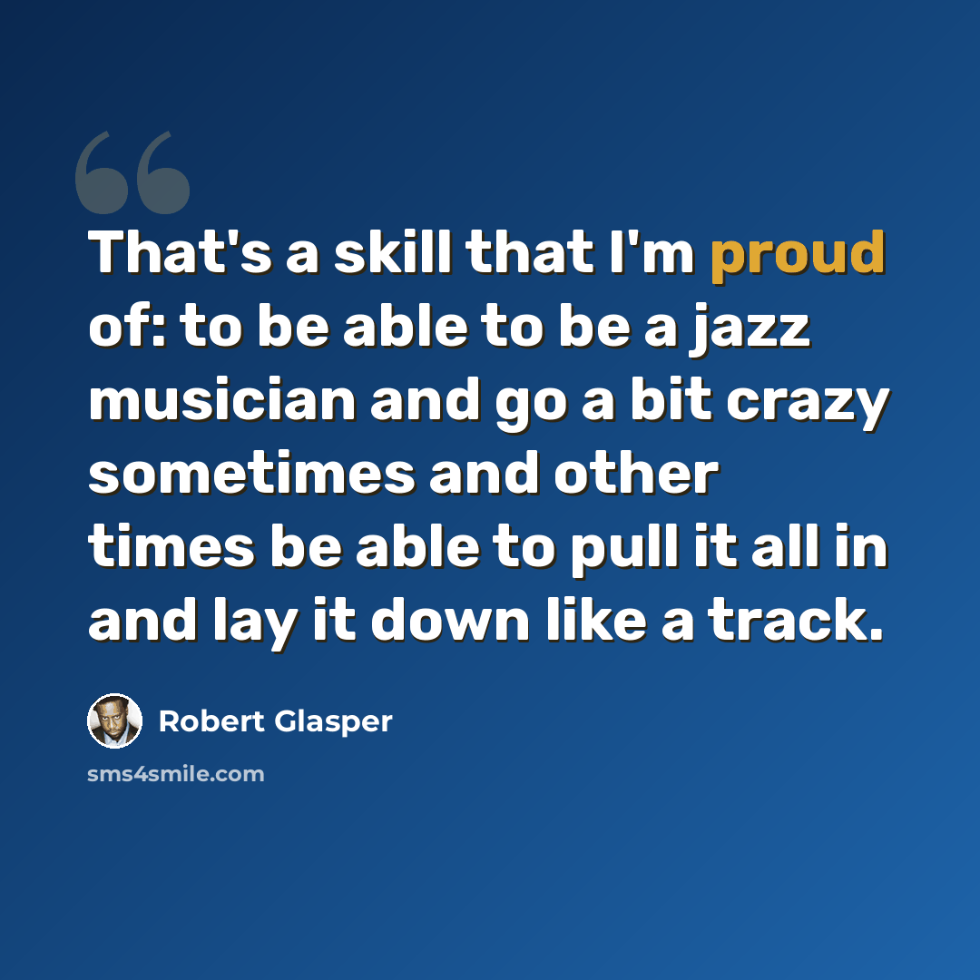 “That's a skill that I'm proud of: to be able to be a jazz musician and go a bit crazy sometimes and other times be able to pull it all in and lay it down like a track.” quote by Robert Glasper