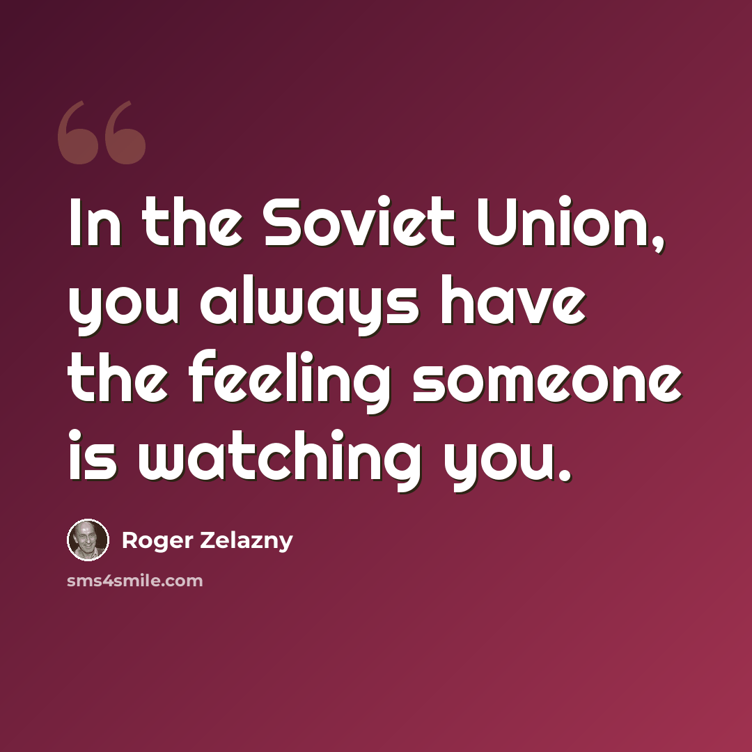 “In the Soviet Union, you always have the feeling someone is watching you.” quote by Roger Zelazny