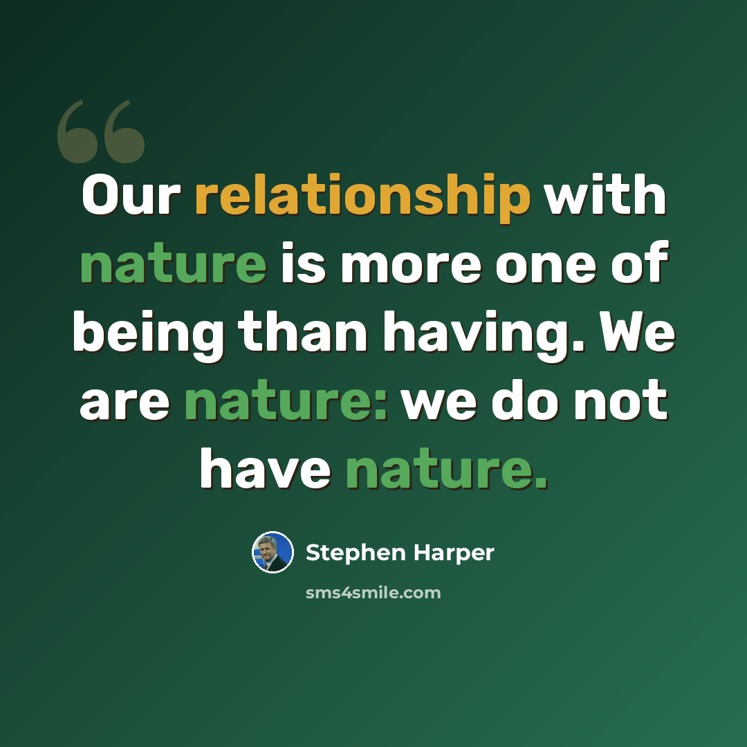 “Our relationship with nature is more one of being than having. We are nature: we do not have nature.” quote by Stephen Harper