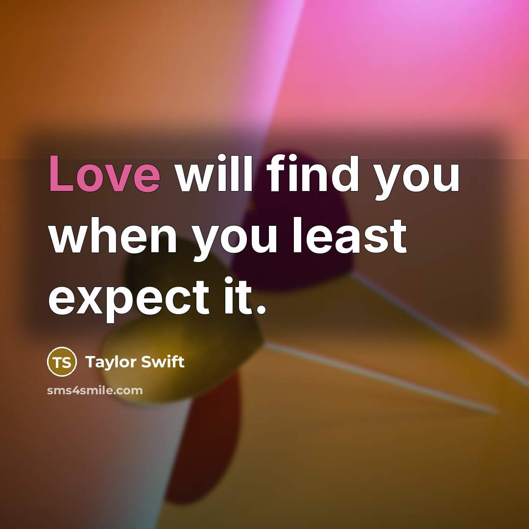 “Love will find you when you least expect it.” quote by Taylor Swift