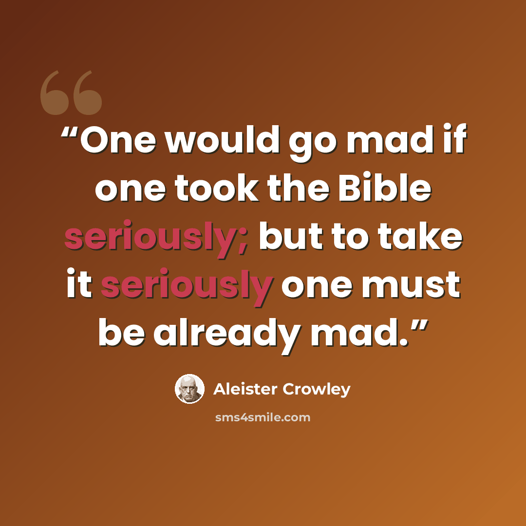 “One would go mad if one took the Bible seriously; but to take it seriously one must be already mad.” quote by Aleister Crowley