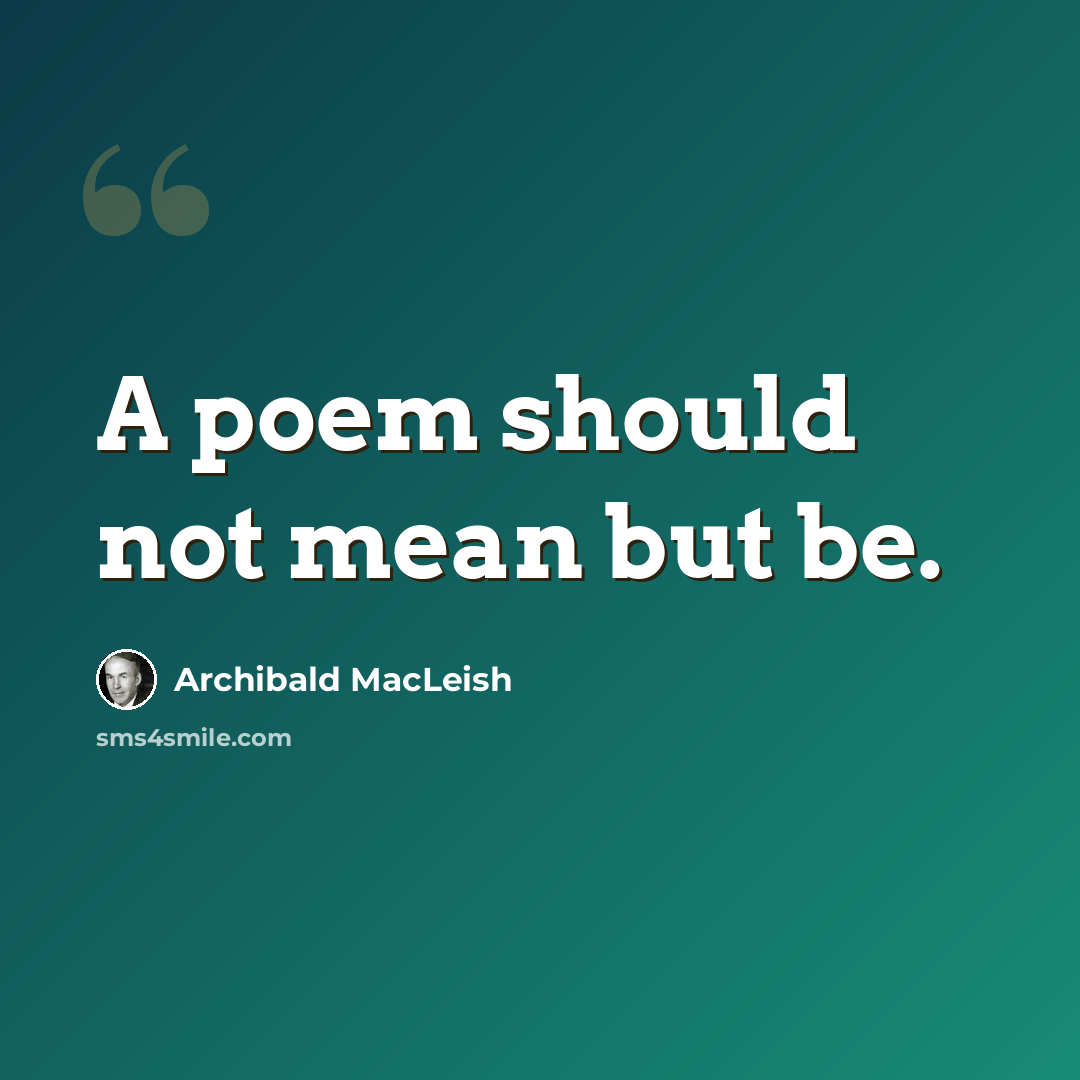 “A poem should not mean but be.” quote by Archibald MacLeish