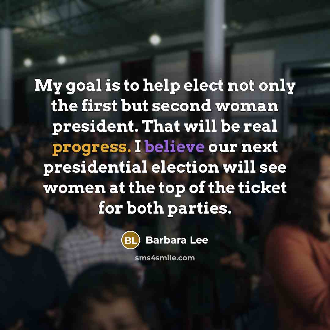 “My goal is to help elect not only the first but second woman president. That will be real progress. I believe our next presidential election will see women at the top of the ticket for both parties.” quote by Barbara Lee
