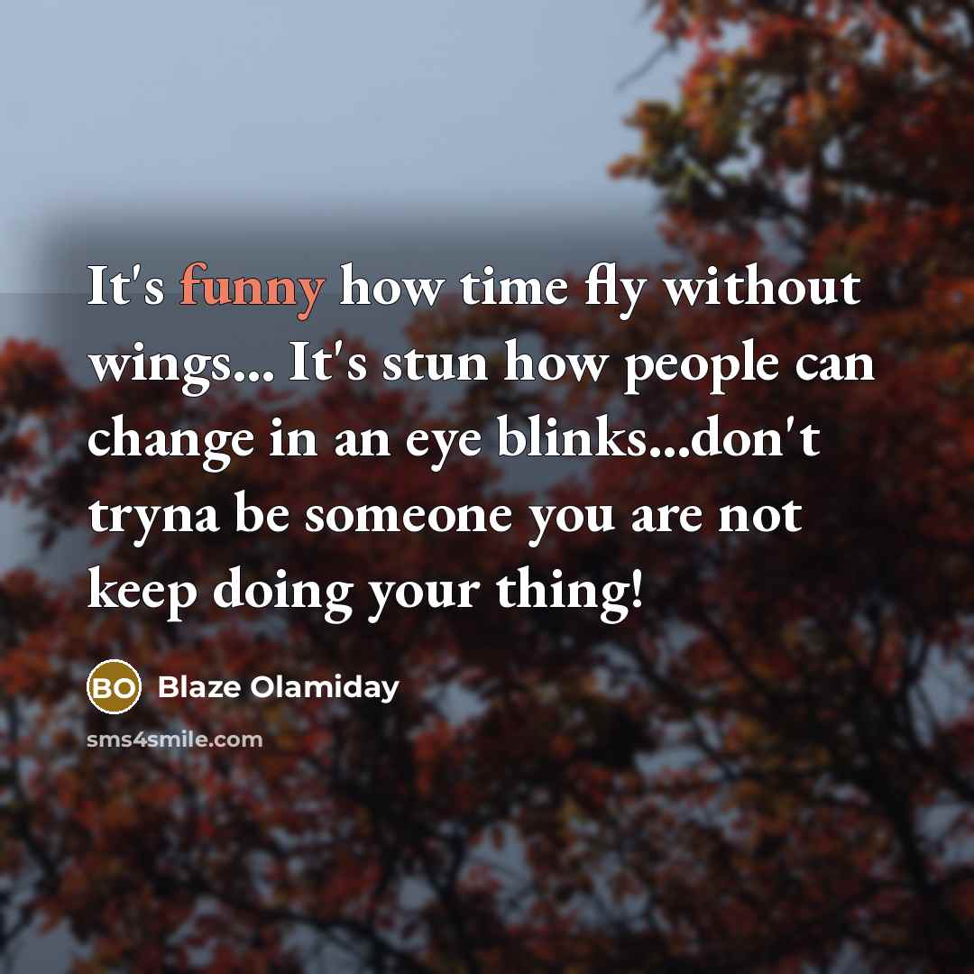 “It's funny how time fly without wings... It's stun how people can change in an eye blinks...don't tryna be someone you are not keep doing your thing!” quote by Blaze Olamiday