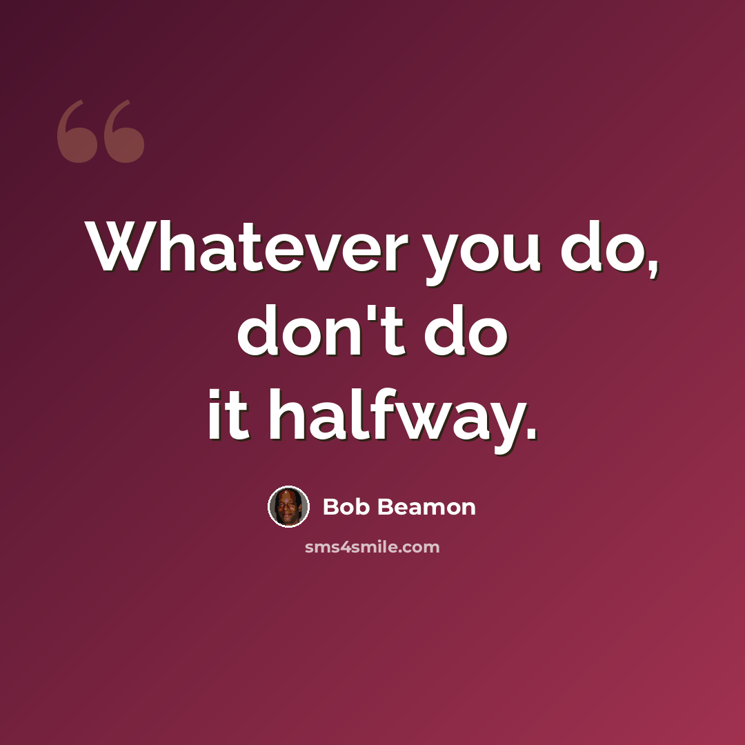 “Whatever you do, don't do it halfway.” quote by Bob Beamon