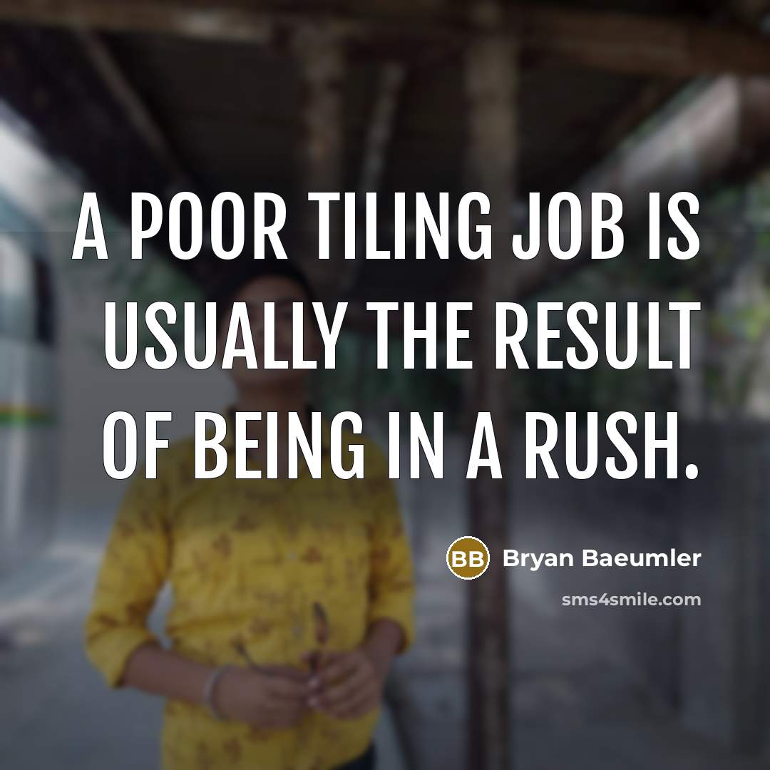 “A poor tiling job is usually the result of being in a rush.” quote by Bryan Baeumler