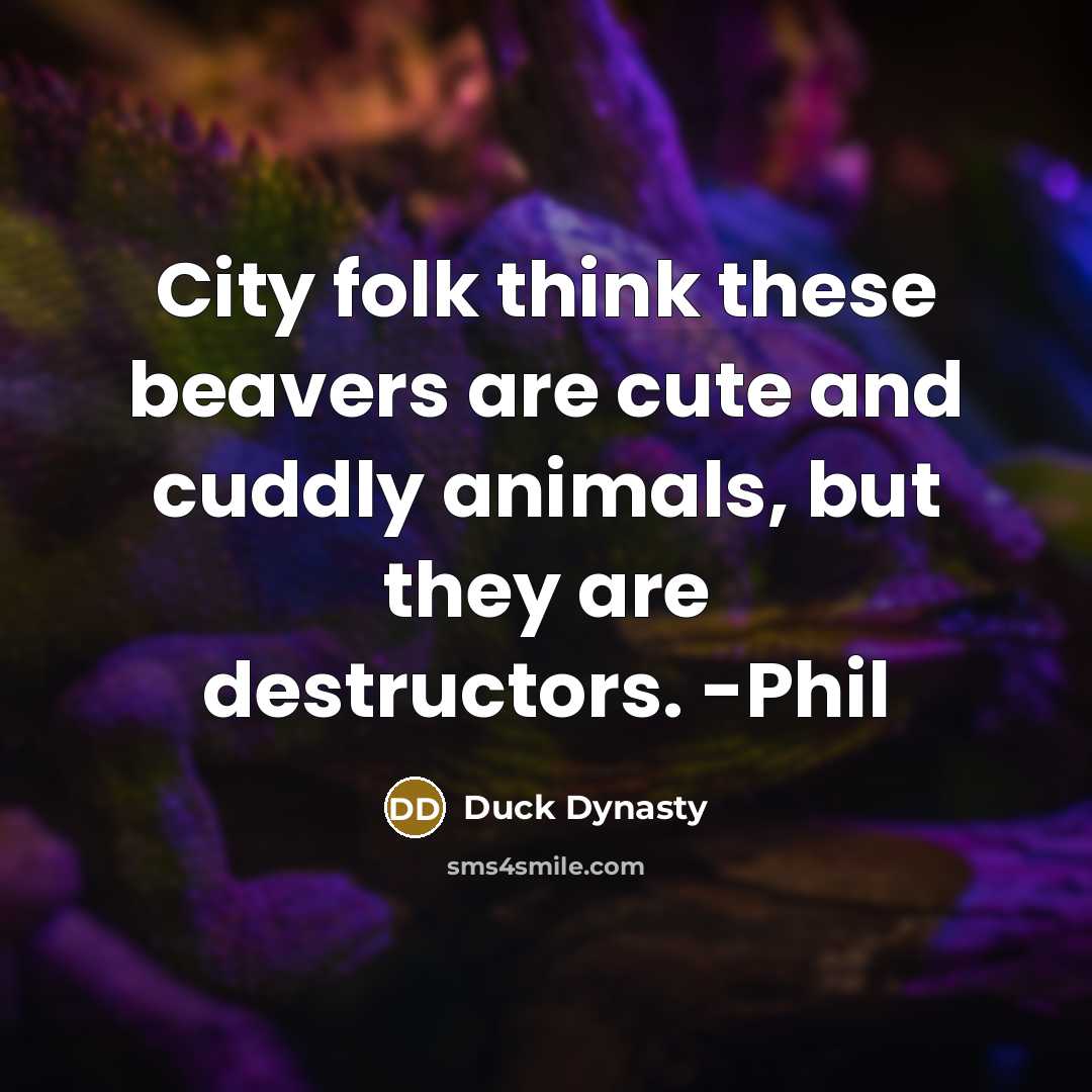 “City folk think these beavers are cute and cuddly animals, but they are destructors. -Phil” quote by Duck Dynasty