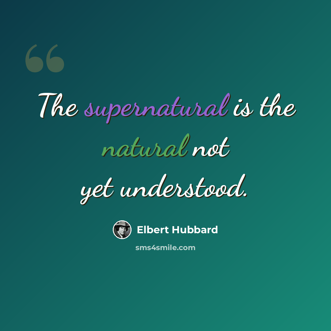 “The supernatural is the natural not yet understood.” quote by Elbert Hubbard