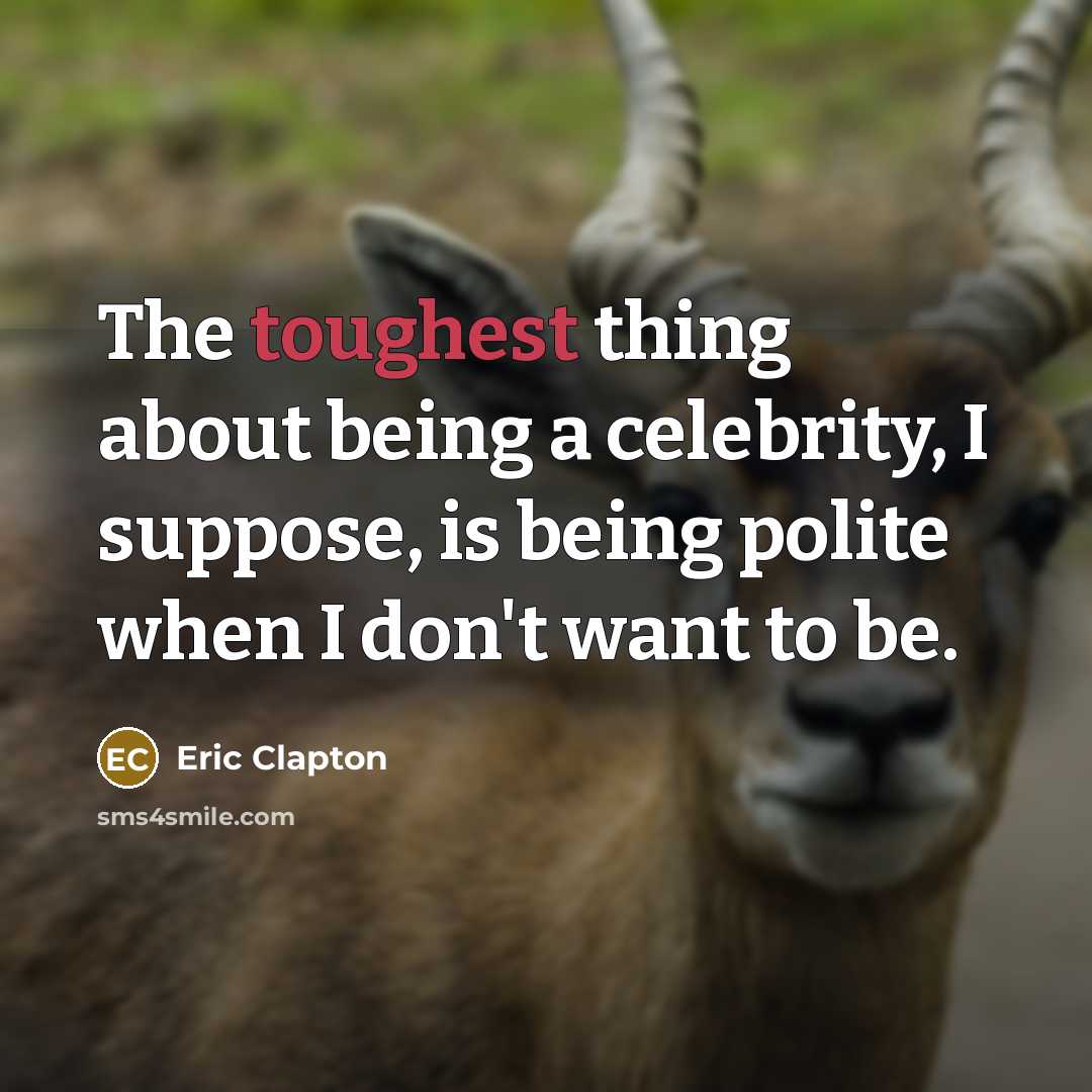 “The toughest thing about being a celebrity, I suppose, is being polite when I don't want to be.” quote by Eric Clapton