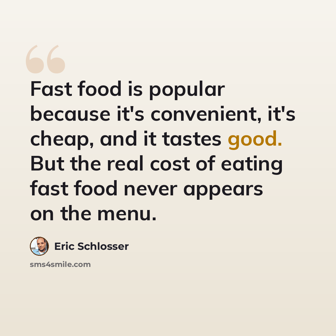 “Fast food is popular because it's convenient, it's cheap, and it tastes good. But the real cost of eating fast food never appears on the menu.” quote by Eric Schlosser