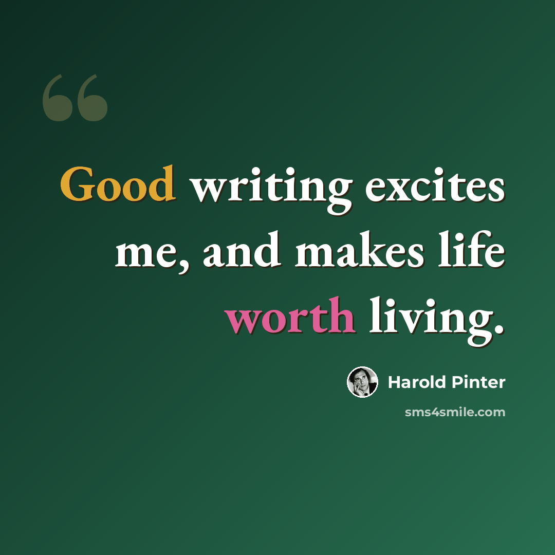 “Good writing excites me, and makes life worth living.” quote by Harold Pinter