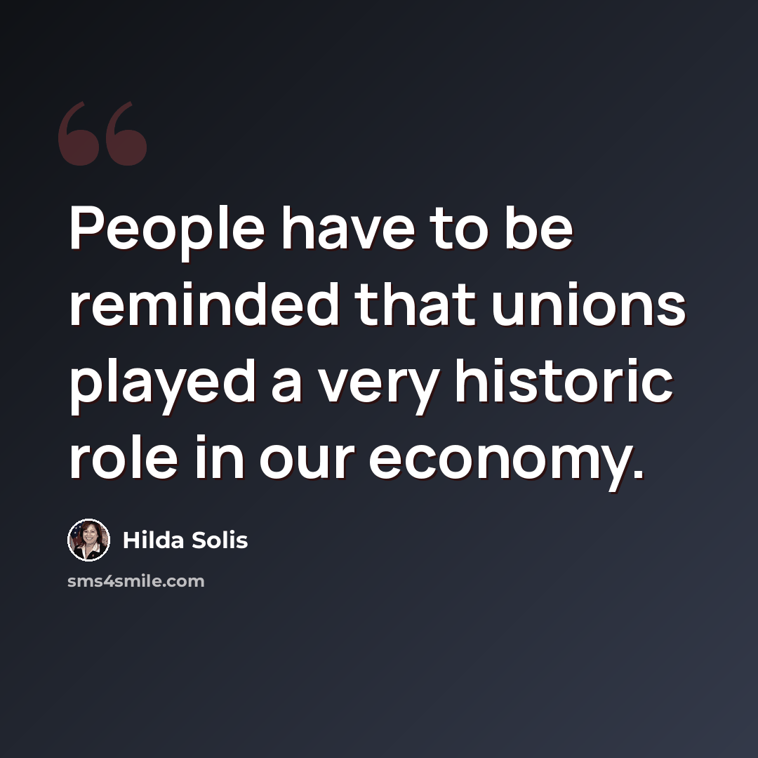 “People have to be reminded that unions played a very historic role in our economy.” quote by Hilda Solis