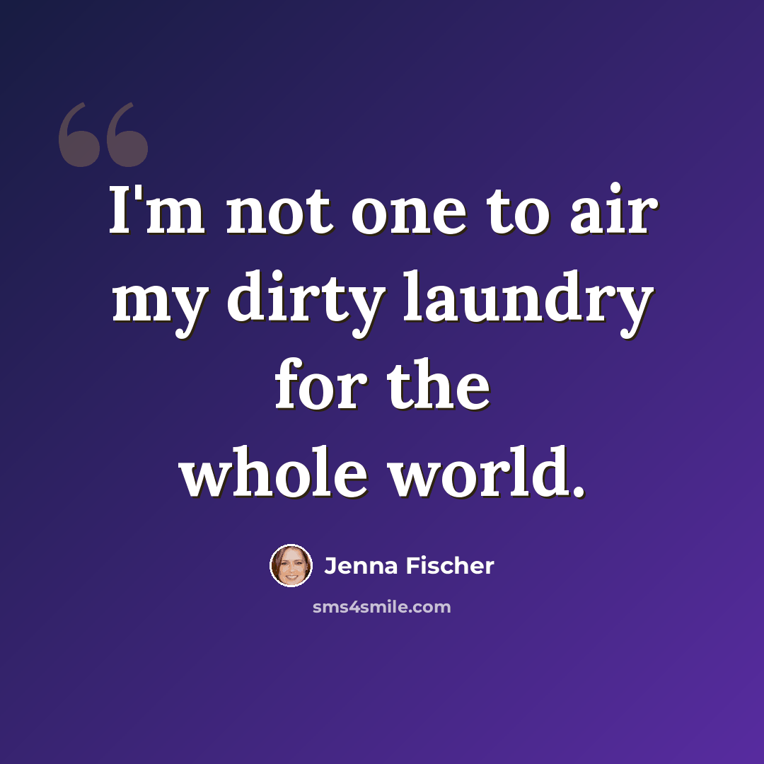 “I'm not one to air my dirty laundry for the whole world.” quote by Jenna Fischer