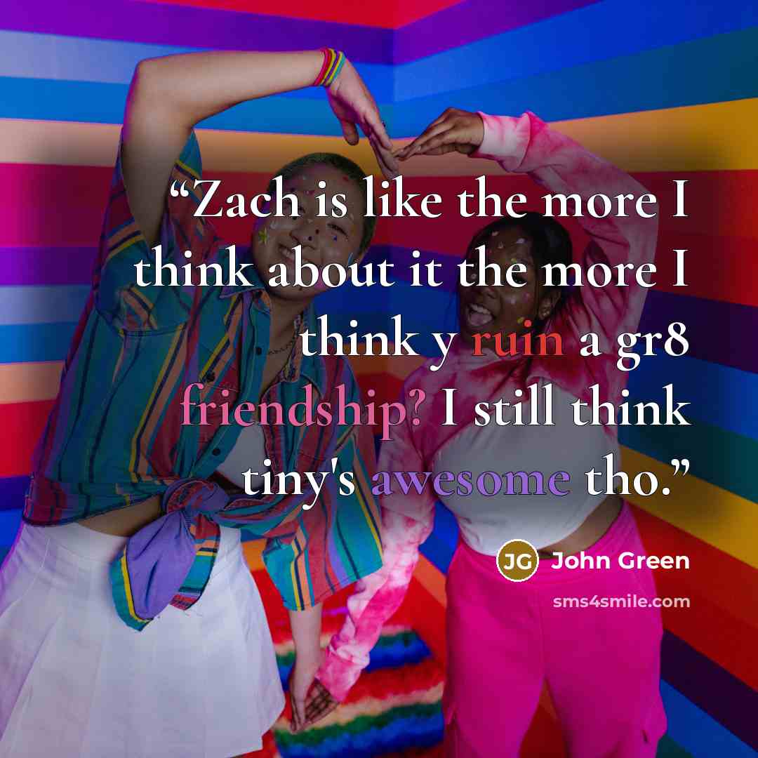 “Zach is like the more I think about it the more I think y ruin a gr8 friendship? I still think tiny's awesome tho.” quote by John Green