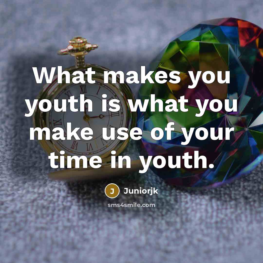 “What makes you youth is what you make use of your time in youth.” quote by Juniorjk